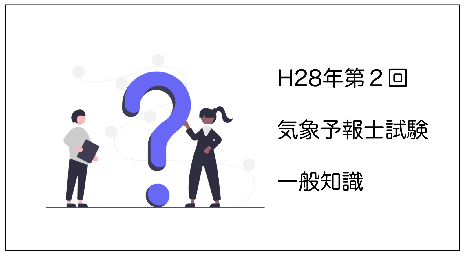 過去問解説】平成２８年度第２回（４７回）気象予報士試験 一般知識 